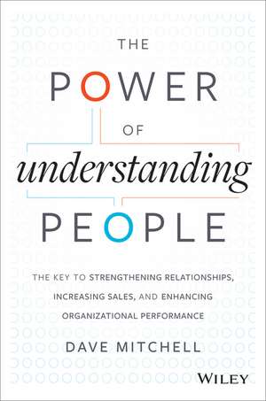 The Power of Understanding People: The Key to Strengthening Relationships, Increasing Sales, and Enhancing Organizational Performance de Dave Mitchell