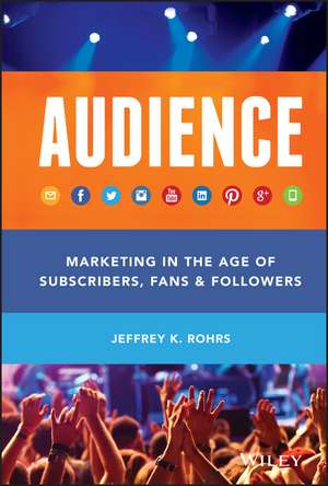 Audience – Marketing in the Age of Subscribers, Fans & Followers de JK Rohrs