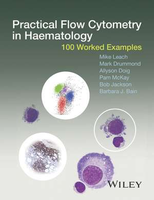 Practical Flow Cytometry in Haematology – 100 Worked Examples de M Leach