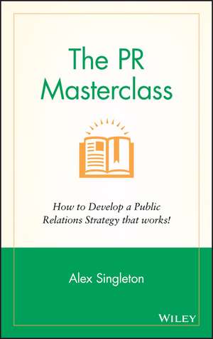 The PR Masterclass: How to develop a public relations strategy that works! de Alex Singleton