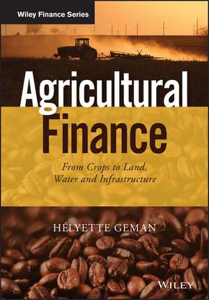 Agricultural Finance – From Crops to Land, Water and Infrastructure de H Geman