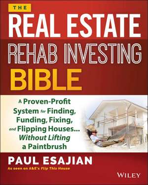 The Real Estate Rehab Investing Bible: A Proven–Profit System for Finding, Funding, Fixing, and Flipping Houses...Without Lifting a Paintbrush de Paul Esajian