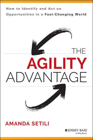 The Agility Advantage – How to Identify and Act on Opportunities in a Fast–Changing World de A Setili