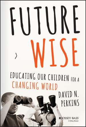 Future Wise: Educating Our Children for a Changing World de David Perkins