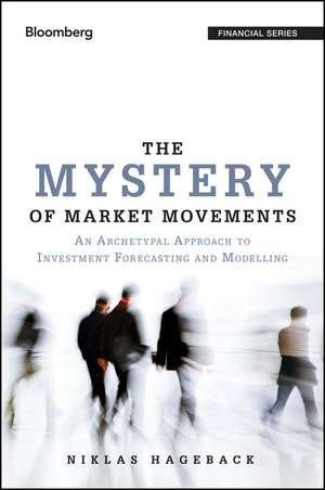 The Mystery of Market Movements – An Archetypal Approach to Investment Forecasting and Modelling de N Hageback