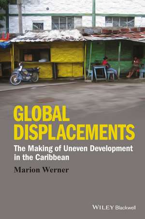 Global Displacements – The Making of Uneven Development in the Caribbean de M Werner