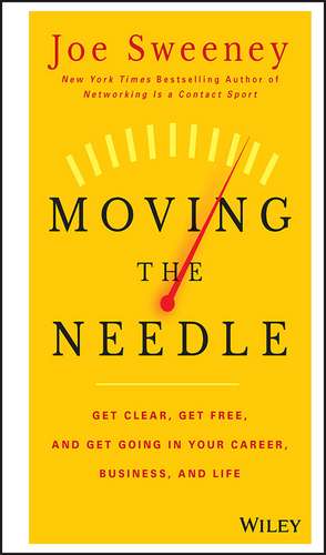 Moving the Needle – Get Clear, Get Free, and Get Going in Your Career, Business, and Life de J. Sweeney