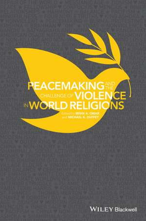 Peacemaking and the Challenge of Violence in World Religions, Edited by Irfan A. Omar and Michael K. Duffey de IA Omar