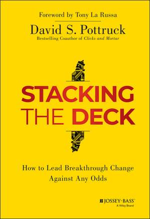 Stacking the Deck – How to Lead Breakthrough Change Against Any Odds de DS Pottruck