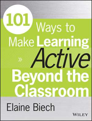 101 Ways to Make Learning Active Beyond the Classroom de Elaine Biech