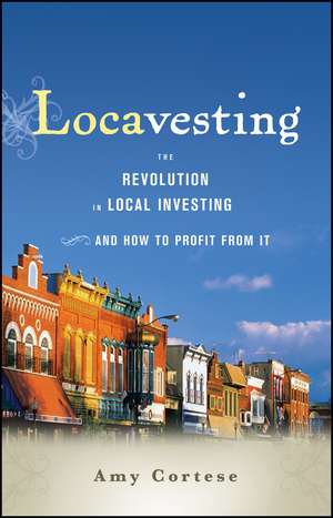 Locavesting – The Revolution in Local Investing and How to Profit from It de Cortese