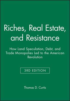 Riches, Real Estate, and Resistance – How Land Speculation, Debt, and Trade Monopolies Led to the American Revolution de TD Curtis