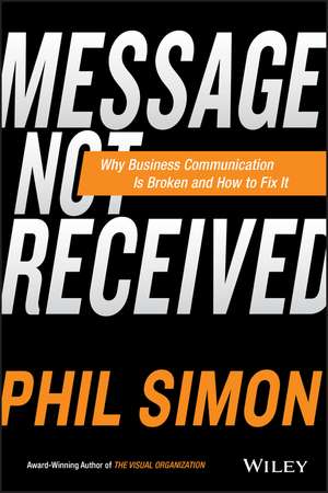 Message Not Received – Why Business Communication Is Broken and How to Fix It de P Simon