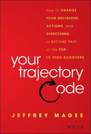 Your Trajectory Code: How to Change Your Decisions , Actions, and Direction to Become Part of the Top 1% of High Achievers de Magee