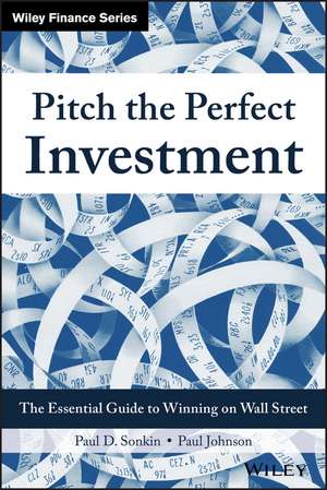 Pitch the Perfect Investment: The Essential Guide to Winning on Wall Street de Paul D. Sonkin