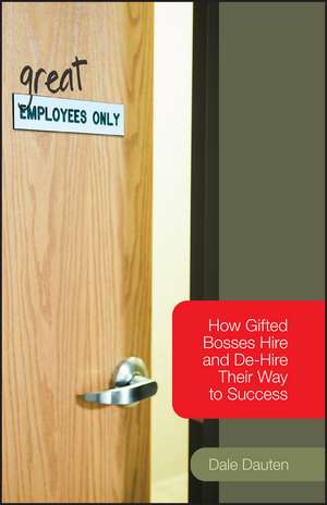 (Great) Employees Only – How Gifted Bosses Hire and De–Hire Their Way to Success de D Dauten