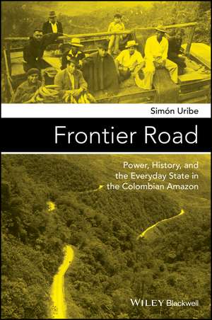 Frontier Road – Power, History, and the Everyday State in the Colombian Amazon de S Uribe