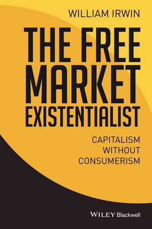 The Free Market Existentialist – Capitalism without Consumerism de W Irwin