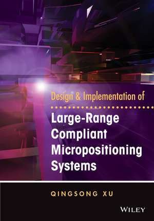 Design and Implementation of Large–Range Compliant Micropositioning Systems de Qingsong Xu