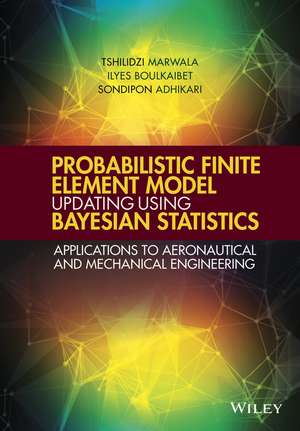 Probabilistic Finite Element Model Updating Using Bayesian Statistics de Tshilidzi Marwala
