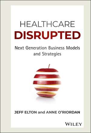 Healthcare Disrupted – Next Generation Business Medels and Strategies de J Elton