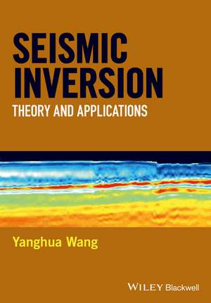 Seismic Inversion – Theory and Applications de Y Wang