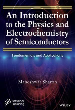 An Introduction to the Physics and Electrochemistry of Semiconductors – Fundamentals and Applications de M Sharon