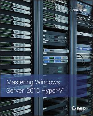 Mastering Windows Server 2016 Hyper–V de J Savill