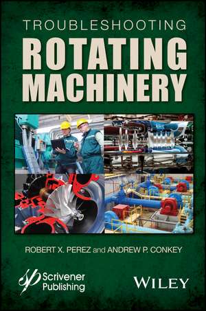 Troubleshooting Rotating Machinery – Including Centrifugal Pumps and Compressors, Reciprocating Pumps and Compressors, Fans, Steam Turbines, de RX Perez