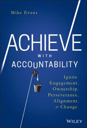 Achieve with Accountability – Ignite Engagement, Ownership, Perseverance, Alignment, and Change de M. Evans