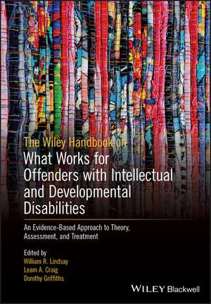 The Wiley Handbook on What Works in Offenders with Intellectual and Developmental Disabilities – Theory, Research and Practice de WR Lindsay