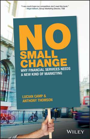 No Small Change – Why Financial Services Needs A New Kind of Marketing de A Thomson