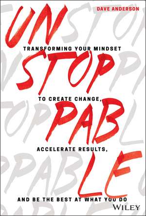 Unstoppable – Transforming Your Mindset to Create Change, Accelerate Results, and Be the Best at What You Do de D. Anderson