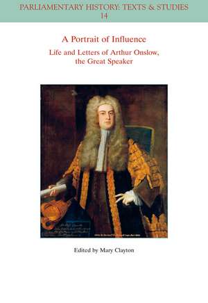 A Portrait of Influence – Life and Letters of Arthur Onslow, the Great Speaker de M Clayton