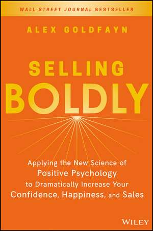 Selling Boldly – Applying the New Science of Positive Psychology to Dramatically Increase Your Confidence, Happiness, and Sales de A Goldfayn