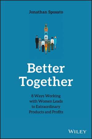 Better Together: 8 Ways Working with Women Leads to Extraordinary Products and Profits de Jonathan Sposato