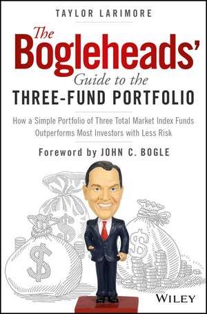 The Bogleheads′ Guide to the Three–Fund Portfolio– How a Simple Portfolio of Three Total Market Index Funds Outperforms Most Investors with Less Risk de T Larimore