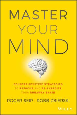 Master Your Mind – Counterintuitive Strategies to Refocus and Re–Energize Your Runaway Brain de R Seip