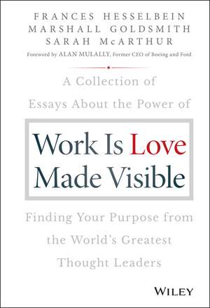 Work is Love Made Visible – A Collection of Essays About the Power of Finding Your Purpose From the World′s Greatest Thought Leaders de F Hesselbein