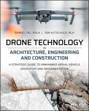 Drone Technology in Architecture, Engineering and Construction – A Strategic Guide to Unmanned Aerial Vehicle Operation and Implementation de D Tal