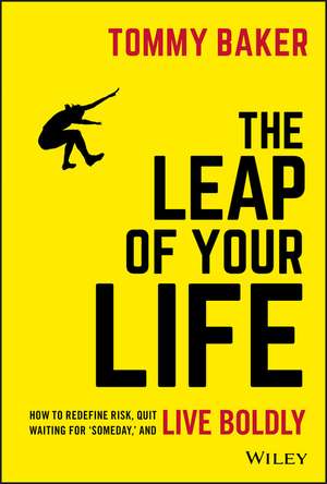 The Leap of Your Life: How to Redefine Risk, Quit Waiting For ′Someday,′ and Live Boldly de Tommy Baker