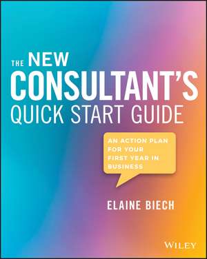 The New Consultant′s Quick Start Guide – An Action Plan for Your First Year in Business de E Biech