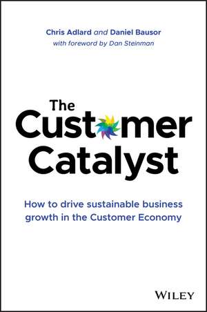 The Customer Catalyst – How to Drive Sustainable Business Growth in the Customer Economy de C Adlard