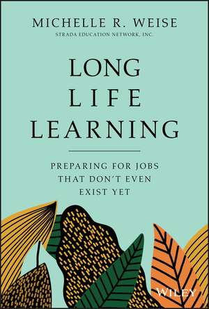 Long Life Learning – Preparing for Jobs that Don′t Even Exist Yet de M Weise