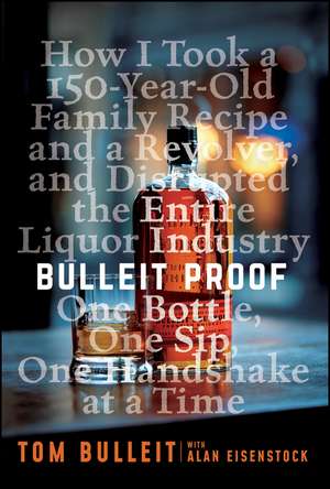 Bulleit Proof: How I Took a 150–Year–Old Family Recipe and a Revolver, and Disrupted the Entire Liquor Industry One Bottle, One Sip, One Handshake at a Time de Tom Bulleit