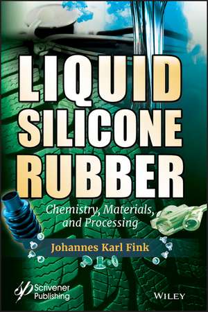 Liquid Silicone Rubber – Chemistry, Materials, and Processing de J Fink