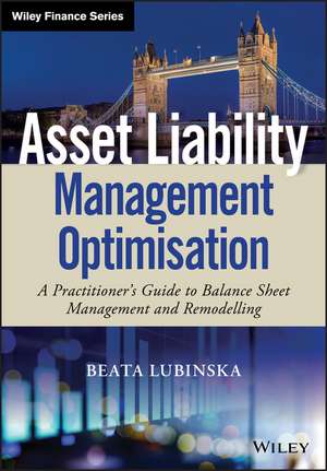 Asset Liability Management Optimisation – A Practitioner′s Guide to Balance Sheet Management and Remodelling de B Lubinska