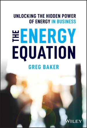 The Energy Equation: Unlocking the Hidden Power of Energy in Business de Greg Baker