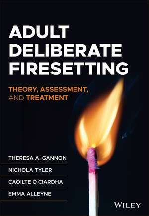 Adult Deliberate Firesetting: Theory, Assessment, and Treatment de TA Gannon