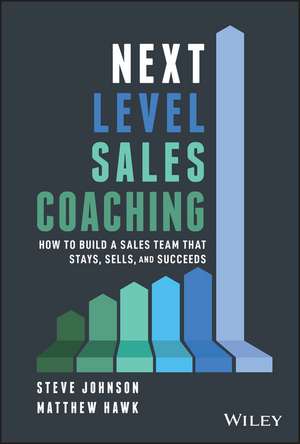 Next Level Sales Coaching: How to Build a Sales Team That Stays, Sells, and Succeeds de Steve Johnson